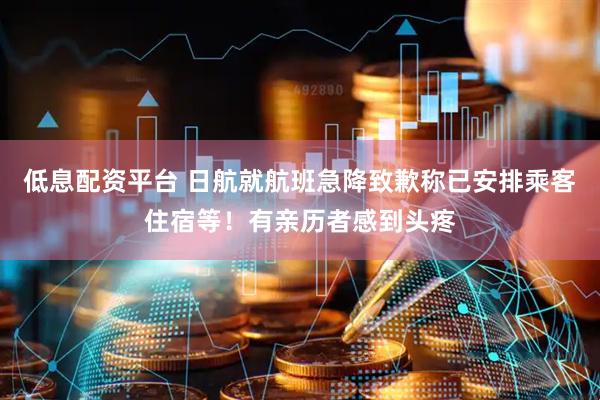 低息配资平台 日航就航班急降致歉称已安排乘客住宿等！有亲历者感到头疼