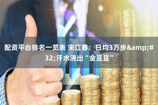配资平台排名一览表 宋江春：日均3万步&#32;汗水浇出“金豆豆”
