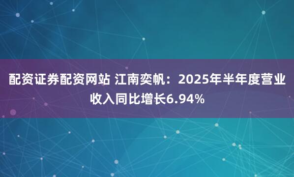 配资证券配资网站 江南奕帆：2025年半年度营业收入同比增长6.94%