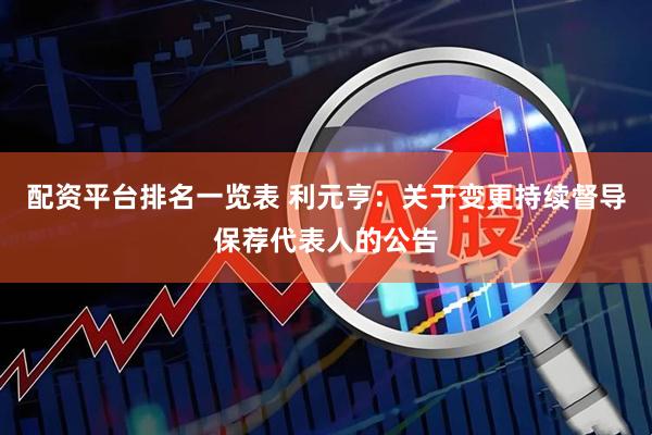 配资平台排名一览表 利元亨：关于变更持续督导保荐代表人的公告