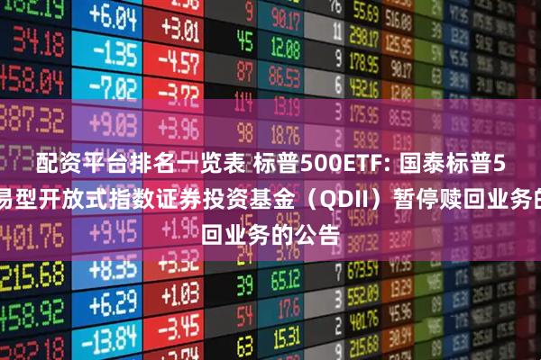 配资平台排名一览表 标普500ETF: 国泰标普500交易型开放式指数证券投资基金（QDII）暂停赎回业务的公告