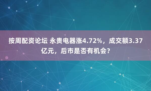 按周配资论坛 永贵电器涨4.72%，成交额3.37亿元，后市是否有机会？