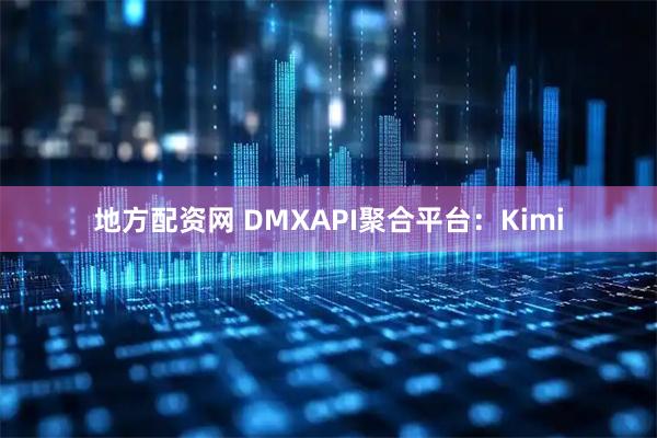 地方配资网 DMXAPI聚合平台：Kimi