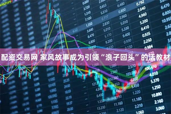 配资交易网 家风故事成为引领“浪子回头”的活教材