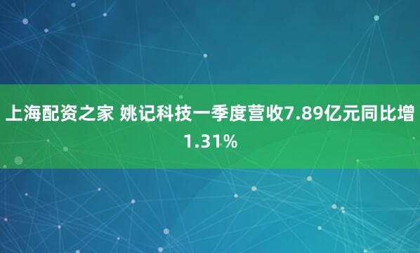 上海配资之家 姚记科技一季度营收7.89亿元同比增1.31%